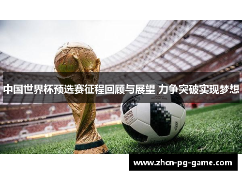 中国世界杯预选赛征程回顾与展望 力争突破实现梦想