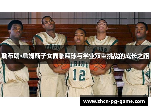 勒布朗·詹姆斯子女面临篮球与学业双重挑战的成长之路
