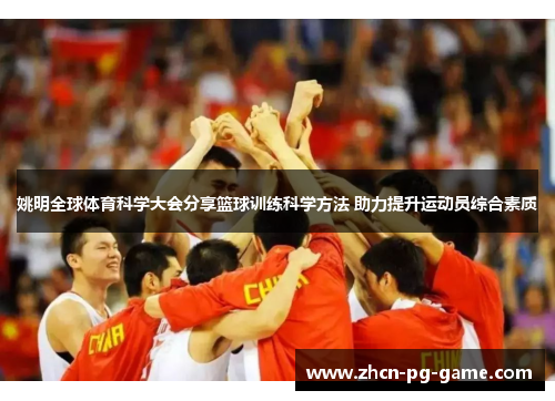 姚明全球体育科学大会分享篮球训练科学方法 助力提升运动员综合素质 姚明全球体育科学大会分享篮球训练科学方法 助力提升运动员综合素质