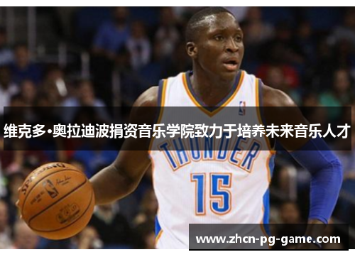 维克多·奥拉迪波捐资音乐学院致力于培养未来音乐人才