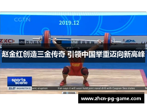 赵金红创造三金传奇 引领中国举重迈向新高峰 赵金红创造三金传奇 引领中国举重迈向新高峰