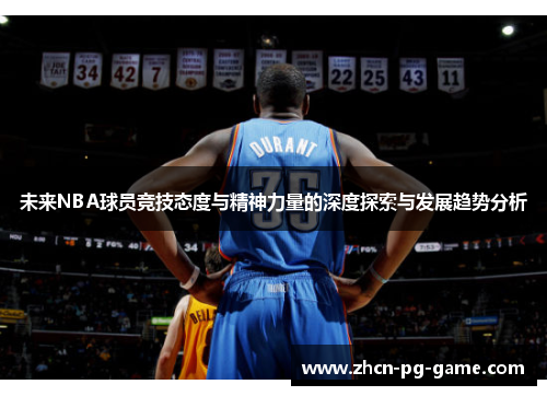 未来NBA球员竞技态度与精神力量的深度探索与发展趋势分析 未来NBA球员竞技态度与精神力量的深度探索与发展趋势分析