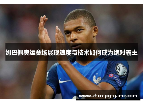 姆巴佩奥运赛场展现速度与技术如何成为绝对霸主