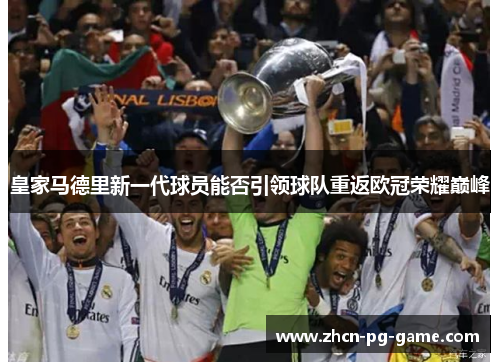 皇家马德里新一代球员能否引领球队重返欧冠荣耀巅峰 皇家马德里新一代球员能否引领球队重返欧冠荣耀巅峰