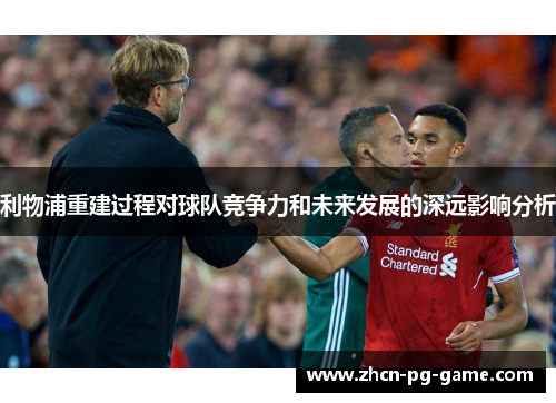 利物浦重建过程对球队竞争力和未来发展的深远影响分析 利物浦重建过程对球队竞争力和未来发展的深远影响分析
