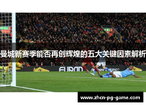 曼城新赛季能否再创辉煌的五大关键因素解析