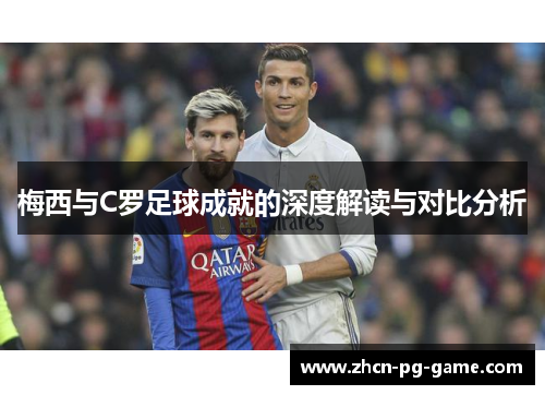 梅西与C罗足球成就的深度解读与对比分析