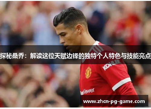 探秘桑乔：解读这位天赋边锋的独特个人特色与技能亮点
