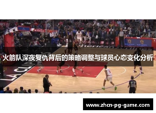 火箭队深夜复仇背后的策略调整与球员心态变化分析