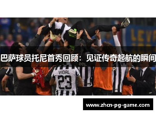 巴萨球员托尼首秀回顾：见证传奇起航的瞬间