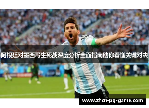 阿根廷对墨西哥生死战深度分析全面指南助你看懂关键对决 阿根廷对墨西哥生死战深度分析全面指南助你看懂关键对决