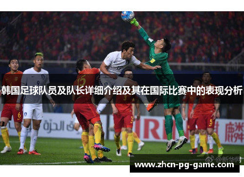 韩国足球队员及队长详细介绍及其在国际比赛中的表现分析 韩国足球队员及队长详细介绍及其在国际比赛中的表现分析