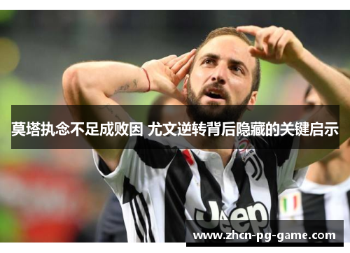 莫塔执念不足成败因 尤文逆转背后隐藏的关键启示 莫塔执念不足成败因 尤文逆转背后隐藏的关键启示