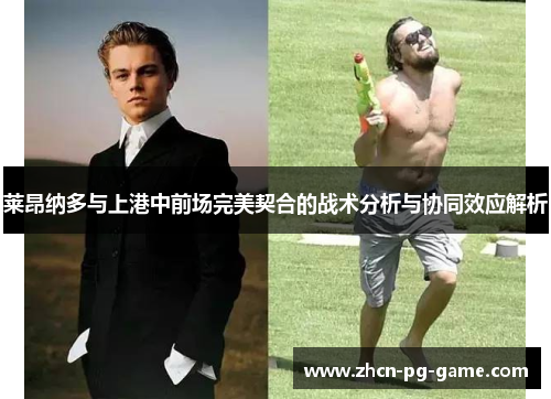 莱昂纳多与上港中前场完美契合的战术分析与协同效应解析 莱昂纳多与上港中前场完美契合的战术分析与协同效应解析