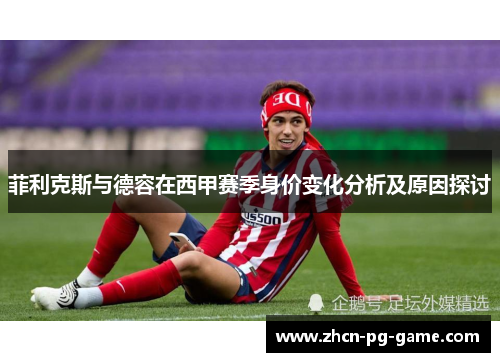 菲利克斯与德容在西甲赛季身价变化分析及原因探讨