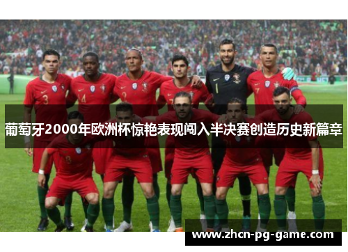 葡萄牙2000年欧洲杯惊艳表现闯入半决赛创造历史新篇章 葡萄牙2000年欧洲杯惊艳表现闯入半决赛创造历史新篇章