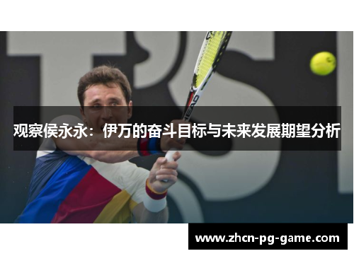 观察侯永永：伊万的奋斗目标与未来发展期望分析