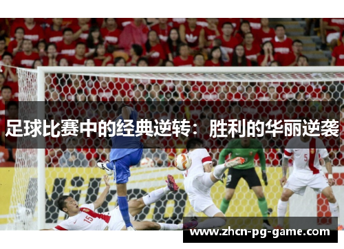 足球比赛中的经典逆转:胜利的华丽逆袭 足球比赛中的经典逆转:胜利的华丽逆袭