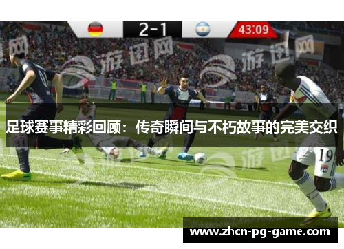 足球赛事精彩回顾:传奇瞬间与不朽故事的完美交织 足球赛事精彩回顾:传奇瞬间与不朽故事的完美交织