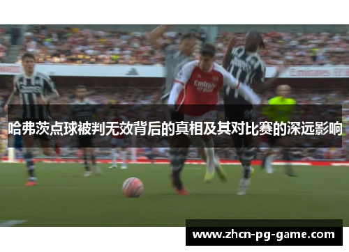 哈弗茨点球被判无效背后的真相及其对比赛的深远影响 哈弗茨点球被判无效背后的真相及其对比赛的深远影响