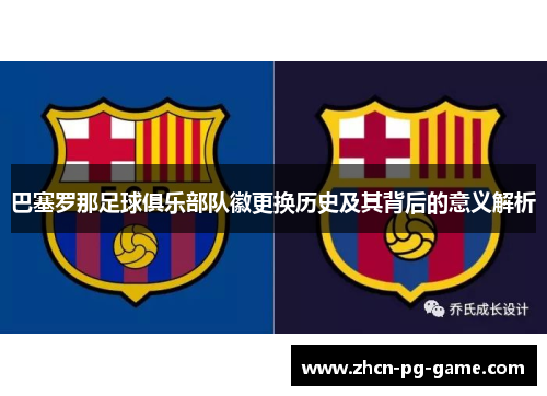 巴塞罗那足球俱乐部队徽更换历史及其背后的意义解析 巴塞罗那足球俱乐部队徽更换历史及其背后的意义解析
